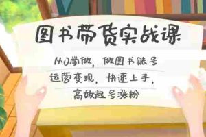 (8685期)图书带货实战课2.0,从0学做,做图书账号运营变现,快速上手,高效起号涨粉