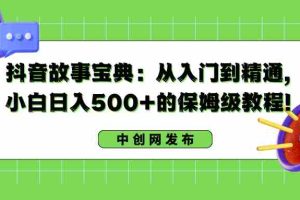 (8675期)抖音故事宝典:从入门到精通,小白日入500+的保姆级教程!