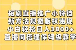 (8662期)短剧直播推广小铃铛,新方法规避版权违规,小白轻松日入3000+,直播间搭…
