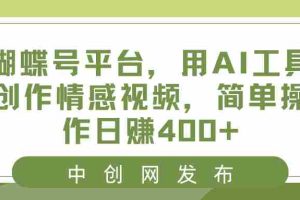 (8650期)蝴蝶号平台,用AI工具创作情感视频,简单操作日赚400+