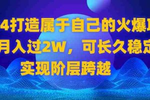 (8645期)2024 打造属于自己的火爆项目,月入过2W,可长久稳定,实现阶层跨越