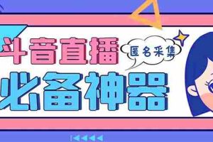 (8641期)最新斗音直播间采集,支持采集连麦匿名直播间,精准获客神器【采集脚本+…