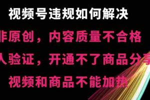 (8622期)视频号违规【非原创,内容质量不合格,真人验证,开不了商品分享,不能…