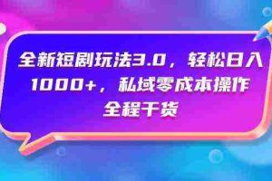 (9794期)全新短剧玩法3.0,轻松日入1000+,私域零成本操作,全程干货