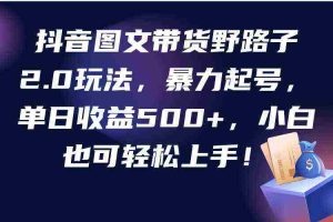 (9790期)抖音图文带货野路子2.0玩法,暴力起号,单日收益500+,小白也可轻松上手!