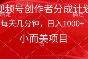 (9778期)视频号创作者分成计划,每天几分钟,收入1000+,小而美项目