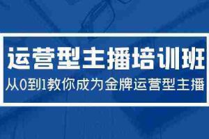 (9772期)2024运营型主播培训班:从0到1教你成为金牌运营型主播(29节课)