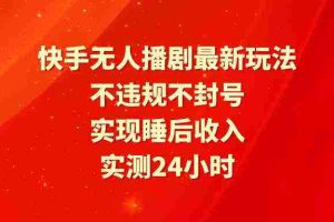 (9769期)快手无人播剧最新玩法,实测24小时不违规不封号,实现睡后收入