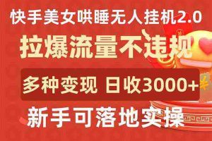 (9767期)快手美女哄睡无人挂机2.0,拉爆流量不违规,多种变现途径,日收3000+,…