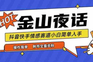 (9763期)抖音快手“情感矛盾”赛道-金山夜话,话题自带流量虚拟变现-附全集资料
