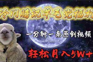 (9758期)冷门腾讯羊毛党福利,1分钟中一条原创视频,轻松月入50000+
