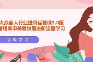 (9740期)美团大众-丽人行业 进阶运营课3.0版,皮肤管理美甲美睫纹眉进阶运营学习
