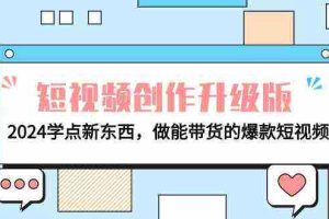 (9734期)电商人必看-短视频创作升级版:2024学点新东西,做能带货的爆款短视频