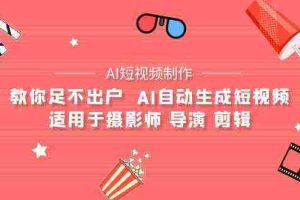 (9722期)【AI短视频制作】教你足不出户  AI自动生成短视频 适用于摄影师 导演 剪辑