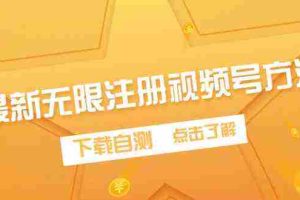 (9719期)最新无限注册视频号方法,下载自测