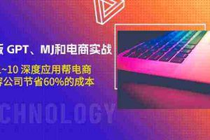 (9707期)升级版 GPT、MJ和电商实战,从1~10 深度应用帮电商、内容公司节省60%的成本