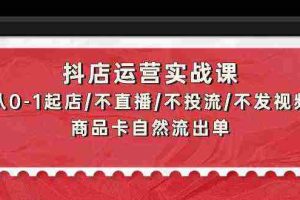 (9705期)抖店运营实战课:从0-1起店/不直播/不投流/不发视频/商品卡自然流出单