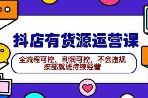 (9702期)2024抖店有货源运营课:全流程可控,利润可控,不会违规,按部就班持续经营