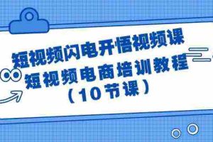 (9682期)短视频-闪电开悟视频课:短视频电商培训教程(10节课)