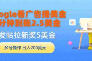 (9678期)Google看广告撸美金,3分钟到账2.5美金,发帖拉新5美金,多号操作,日入…
