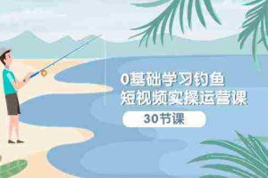 (9672期)0基础学习钓鱼短视频实操运营课:认知篇/定位篇/工具篇/内容篇/运营篇