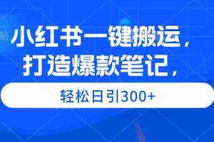 (9673期)小红书一键搬运,打造爆款笔记,轻松日引300+