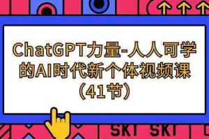 (9670期)ChatGPT-力量-人人可学的AI时代新个体视频课(41节)