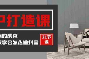 (9663期)装修建材-IP打造课,一顿火锅的成本,让你彻底学会怎么做抖音(21节视频课)