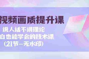 (9659期)短视频-画质提升课,说人话不讲理论,小白也能学会的技术课(21节-无水印)