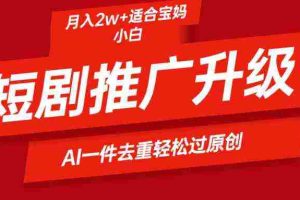 (9652期)短剧推广升级新玩法,AI一键二创去重,轻松月入2w+