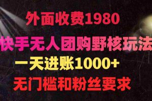 (9638期)快手无人团购带货野核玩法,一天4位数 无任何门槛