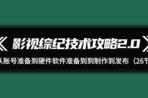 (9633期)影视 综纪技术攻略2.0:从账号准备到硬件软件准备到到制作到发布(26节)