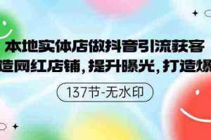 (9629期)本地实体店做抖音引流获客,打造网红店铺,提升曝光,打造爆款-137节无水印
