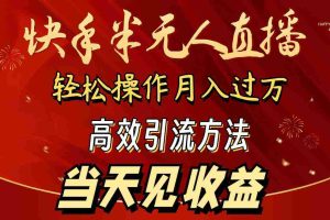 (9626期)2024快手半无人直播 简单操作月入1W+ 高效引流 当天见收益