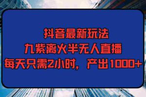 (9619期)抖音最新玩法,九紫离火半无人直播,每天只需2小时,产出1000+