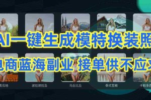 (9616期)AI制作一键生成模特换装照,电商蓝海副业供不应求