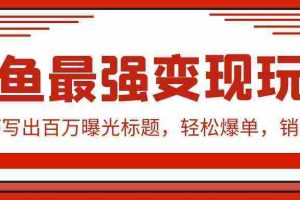 (9606期)闲鱼最强变现玩法:小技巧写出百万曝光标题,轻松爆单,销量倍增