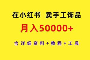 (9585期)在小红书卖手工饰品,月入50000+,含详细资料+教程+工具