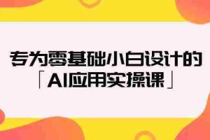 (9578期)专为零基础小白设计的「AI应用实操课」