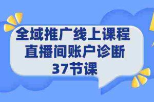 (9577期)全域推广线上课程 _ 直播间账户诊断 37节课