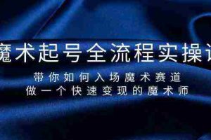 (9564期)魔术起号全流程实操课,带你如何入场魔术赛道,做一个快速变现的魔术师