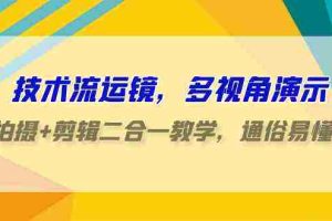 (9545期)技术流-运镜,多视角演示,拍摄+剪辑二合一教学,通俗易懂(70节课)