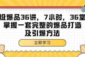 (9525期)超级爆品-36讲,7小时,36堂课,掌握一套完整的爆品打造及引爆方法