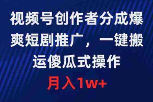 (9531期)视频号创作者分成,爆爽短剧推广,一键搬运,傻瓜式操作,月入1w+