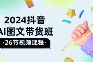 (10188期)2024抖音AI图文带货班:在这个赛道上  乘风破浪 拿到好效果(26节课)