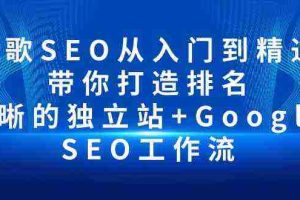 (10169期)谷歌SEO从入门到精通 带你打造排名 清晰的独立站+Google SEO工作流