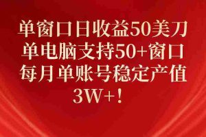 (10144期)单窗口日收益50美刀,单电脑支持50+窗口,每月单账号稳定产值3W+!