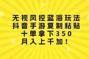 (10133期)无视风控蓝海玩法,抖音手游复制粘贴,十单拿下350,月入上千加!
