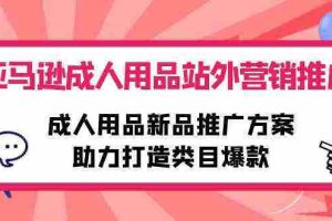 (10108期)亚马逊成人用品站外营销推广,成人用品新品推广方案,助力打造类目爆款