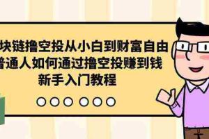 (10098期)区块链撸空投从小白到财富自由,普通人如何通过撸空投赚钱,新手入门教程